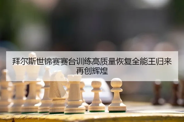 拜尔斯世锦赛赛台训练高质量恢复全能王归来再创辉煌