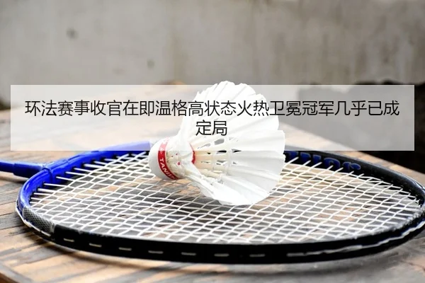 环法赛事收官在即温格高状态火热卫冕冠军几乎已成定局（Leyu）
